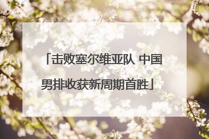 击败塞尔维亚队 中国男排收获新周期首胜