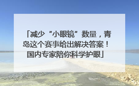 减少“小眼镜”数量，青岛这个赛事给出解决答案！国内专家陪你科学护眼