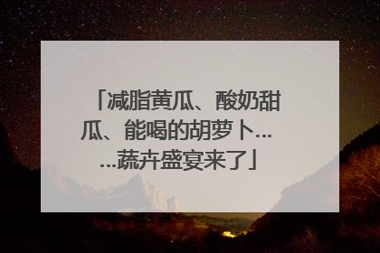 减脂黄瓜、酸奶甜瓜、能喝的胡萝卜……蔬卉盛宴来了