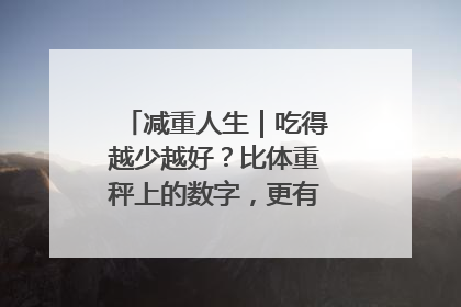 减重人生｜吃得越少越好？比体重秤上的数字，更有意义的是什么？