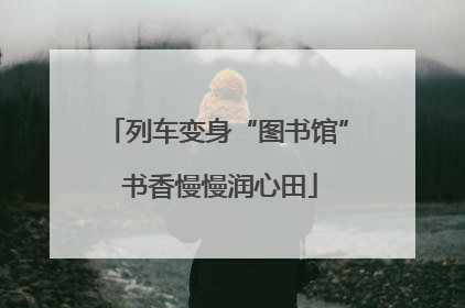 列车变身“图书馆” 书香慢慢润心田