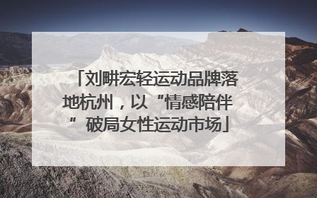 刘畊宏轻运动品牌落地杭州，以“情感陪伴”破局女性运动市场