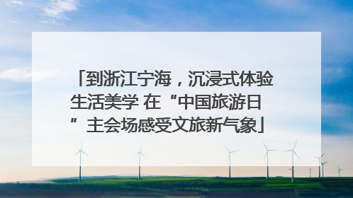 到浙江宁海，沉浸式体验生活美学 在“中国旅游日”主会场感受文旅新气象
