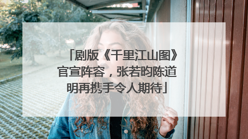 剧版《千里江山图》官宣阵容，张若昀陈道明再携手令人期待
