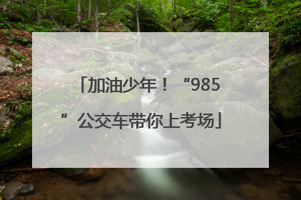 加油少年！“985”公交车带你上考场