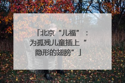 北京“儿福”：为孤残儿童插上“隐形的翅膀”