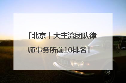 北京十大主流团队律师事务所前10排名