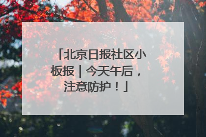 北京日报社区小板报｜今天午后，注意防护！