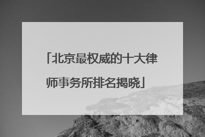 北京最权威的十大律师事务所排名揭晓
