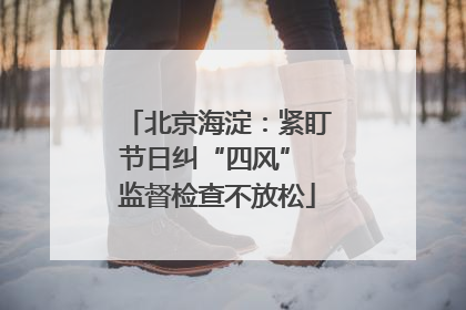 北京海淀：紧盯节日纠“四风” 监督检查不放松