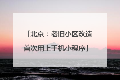 北京：老旧小区改造首次用上手机小程序
