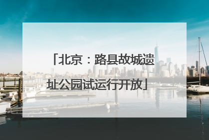 北京：路县故城遗址公园试运行开放