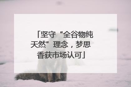坚守“全谷物纯天然”理念，梦思香获市场认可