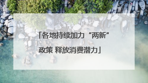 各地持续加力“两新”政策 释放消费潜力
