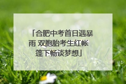 合肥中考首日遇暴雨 双胞胎考生红帐篷下畅谈梦想