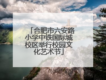 合肥市六安路小学中铁国际城校区举行校园文化艺术节