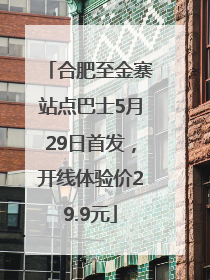 合肥至金寨站点巴士5月29日首发，开线体验价29.9元