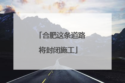 合肥这条道路将封闭施工