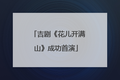 吉剧《花儿开满山》成功首演
