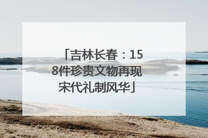 吉林长春：158件珍贵文物再现宋代礼制风华