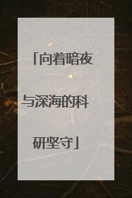 向着暗夜与深海的科研坚守
