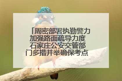 周密部署执勤警力 加强路面疏导力度 石家庄公安交管部门多措并举确保考点周边交通环境良好