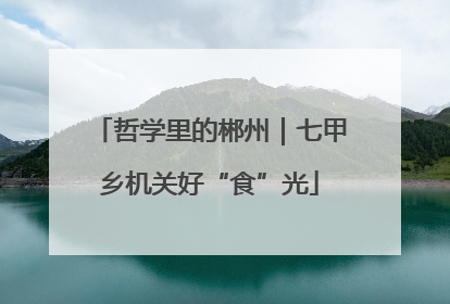 哲学里的郴州｜七甲乡机关好“食”光