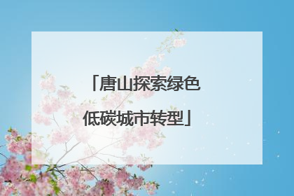 唐山探索绿色低碳城市转型