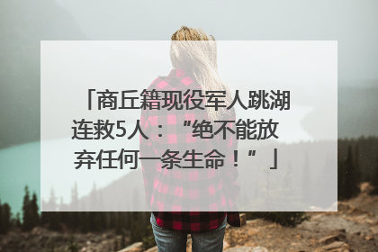 商丘籍现役军人跳湖连救5人：“绝不能放弃任何一条生命！”