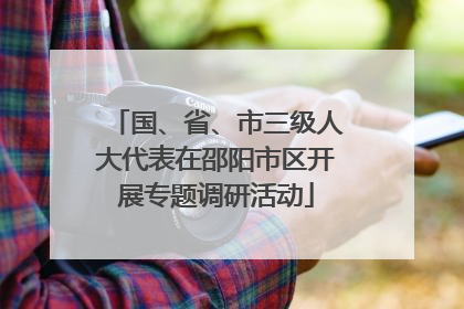 国、省、市三级人大代表在邵阳市区开展专题调研活动