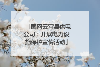 国网云霄县供电公司：开展电力设施保护宣传活动