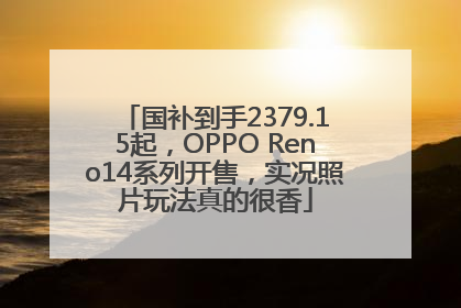 国补到手2379.15起，OPPO Reno14系列开售，实况照片玩法真的很香