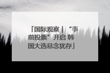 国际观察｜“事前投票”开启 韩国大选悬念犹存