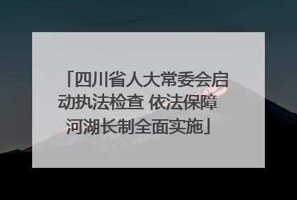 四川省人大常委会启动执法检查 依法保障河湖长制全面实施