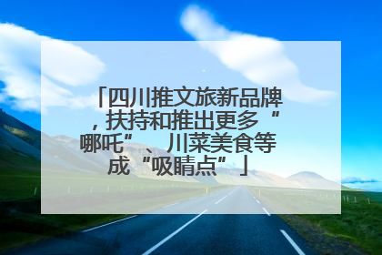 四川推文旅新品牌，扶持和推出更多“哪吒”、川菜美食等成“吸睛点”