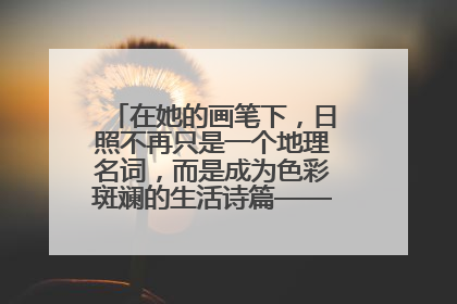 在她的画笔下，日照不再只是一个地理名词，而是成为色彩斑斓的生活诗篇——一位“90后”女孩对日照的深情告白