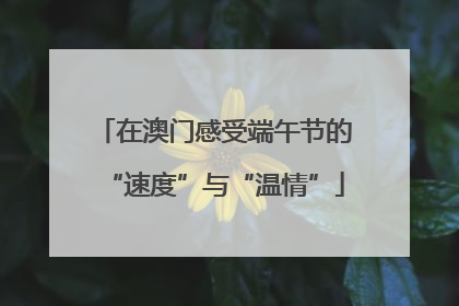 在澳门感受端午节的“速度”与“温情”