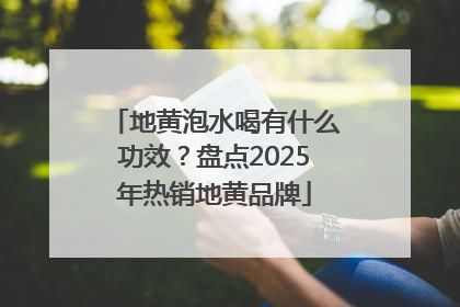 地黄泡水喝有什么功效？盘点2025年热销地黄品牌