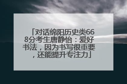对话绵阳历史类668分考生唐静怡：爱好书法，因为书写很重要，还能提升专注力