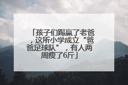 孩子们踢赢了老爸，这所小学成立“爸爸足球队”，有人两周瘦了6斤