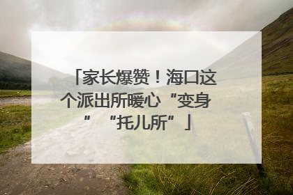 家长爆赞！海口这个派出所暖心“变身”“托儿所”