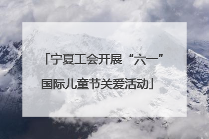 宁夏工会开展“六一”国际儿童节关爱活动