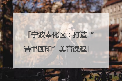 宁波奉化区：打造“诗书画印”美育课程