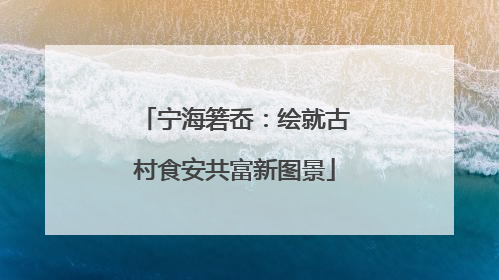 宁海箬岙：绘就古村食安共富新图景