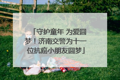 守护童年 为爱圆梦！济南交警为十一位抗癌小朋友圆梦
