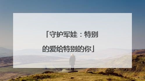 守护军娃：特别的爱给特别的你