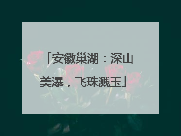 安徽巢湖：深山美瀑，飞珠溅玉
