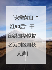 安徽黄山“准90后”干部洪国华拟提名为副区县长人选