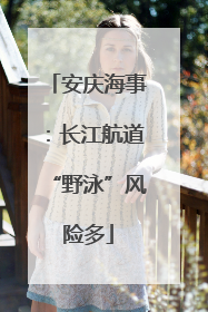 安庆海事：长江航道“野泳”风险多