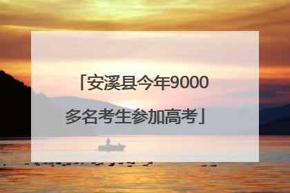 安溪县今年9000多名考生参加高考
